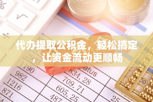 永兴代办提取公积金，轻松搞定，让资金流动更顺畅