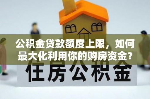永兴公积金贷款额度上限，如何最大化利用你的购房资金？