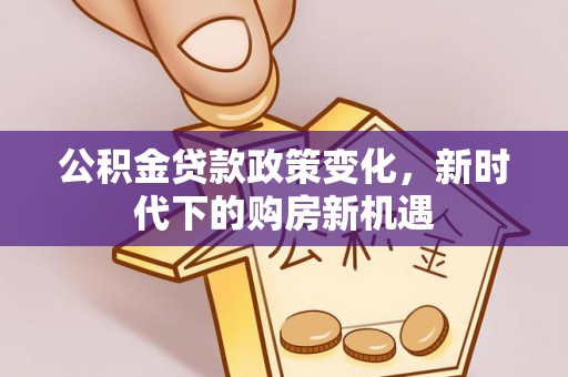 永兴公积金贷款政策变化，新时代下的购房新机遇