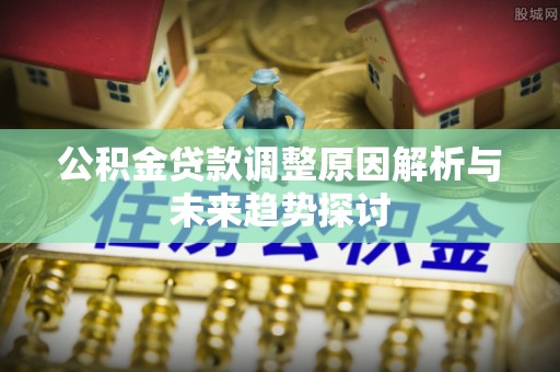 永兴公积金贷款调整原因解析与未来趋势探讨