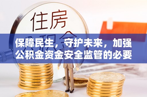 永兴保障民生，守护未来，加强公积金资金安全监管的必要性与实践