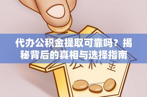 永兴代办公积金提取可靠吗？揭秘背后的真相与选择指南