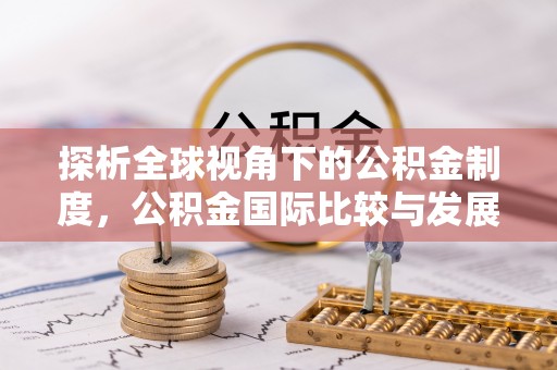 永兴探析全球视角下的公积金制度，公积金国际比较与发展趋势