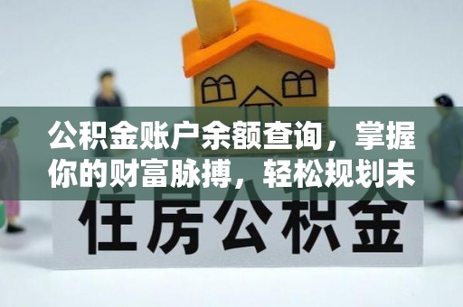 永兴公积金账户余额查询，掌握你的财富脉搏，轻松规划未来