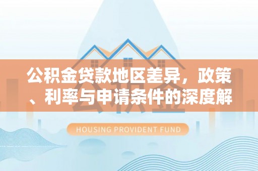 永兴公积金贷款地区差异，政策、利率与申请条件的深度解析