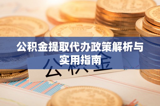 永兴公积金提取代办政策解析与实用指南