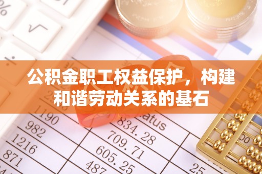 永兴公积金职工权益保护，构建和谐劳动关系的基石