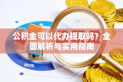 永兴公积金可以代办提取吗？全面解析与实用指南