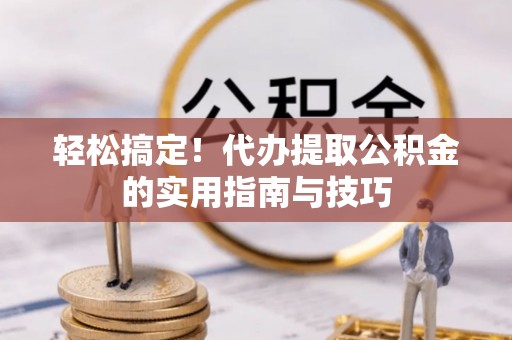 永兴轻松搞定！代办提取公积金的实用指南与技巧