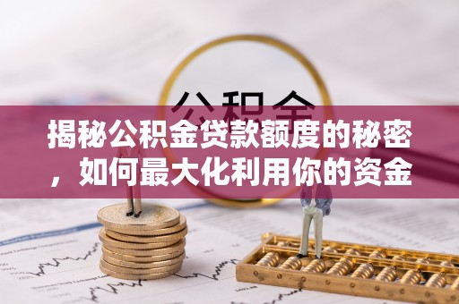 永兴揭秘公积金贷款额度的秘密，如何最大化利用你的资金
