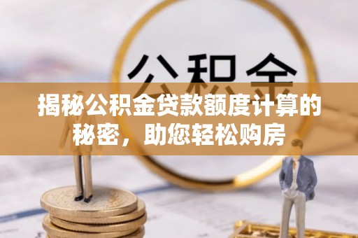 永兴揭秘公积金贷款额度计算的秘密，助您轻松购房