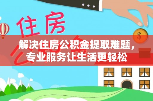 永兴解决住房公积金提取难题，专业服务让生活更轻松