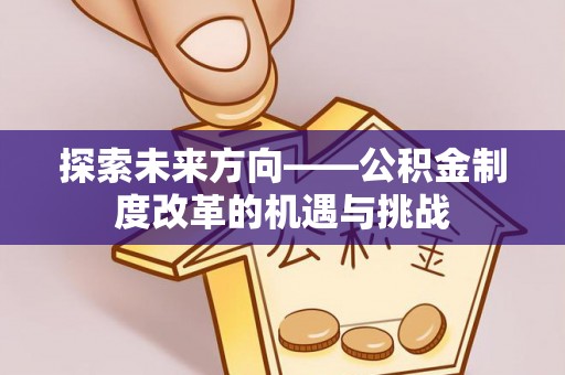 永兴探索未来方向——公积金制度改革的机遇与挑战