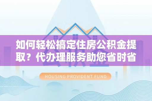 永兴如何轻松搞定住房公积金提取？代办理服务助您省时省力