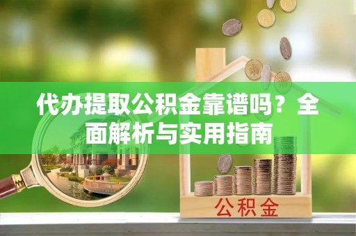永兴代办提取公积金靠谱吗？全面解析与实用指南
