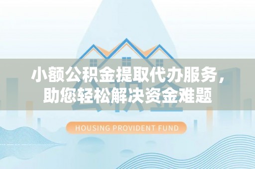 永兴小额公积金提取代办服务，助您轻松解决资金难题