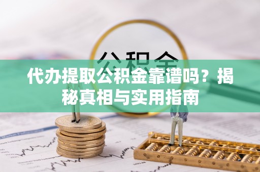 永兴代办提取公积金靠谱吗？揭秘真相与实用指南