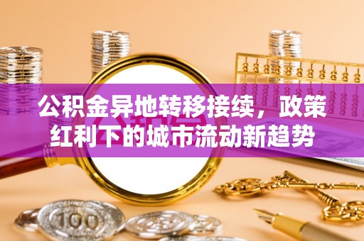 永兴公积金异地转移接续，政策红利下的城市流动新趋势