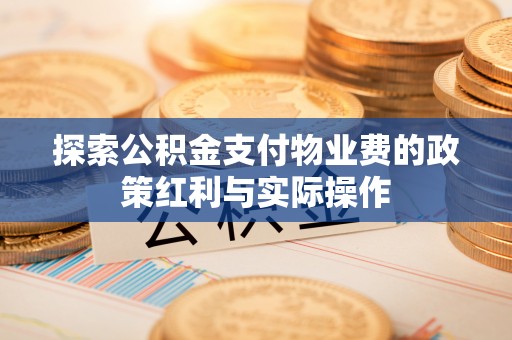 永兴探索公积金支付物业费的政策红利与实际操作