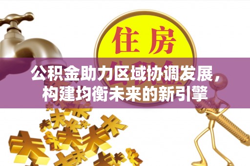 永兴公积金助力区域协调发展，构建均衡未来的新引擎