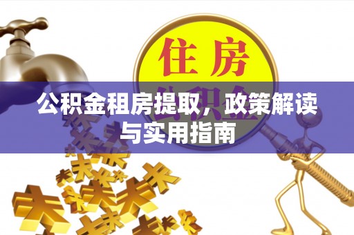 永兴公积金租房提取，政策解读与实用指南