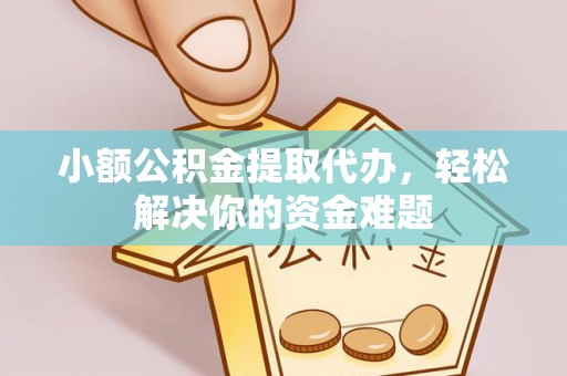 永兴小额公积金提取代办，轻松解决你的资金难题