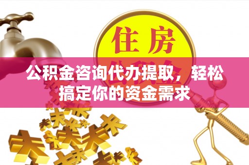永兴公积金咨询代办提取，轻松搞定你的资金需求