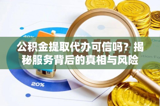 永兴公积金提取代办可信吗？揭秘服务背后的真相与风险