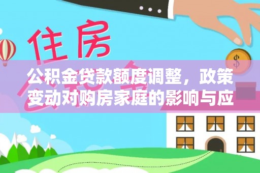 永兴公积金贷款额度调整，政策变动对购房家庭的影响与应对策略
