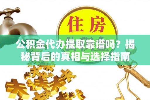 永兴公积金代办提取靠谱吗？揭秘背后的真相与选择指南