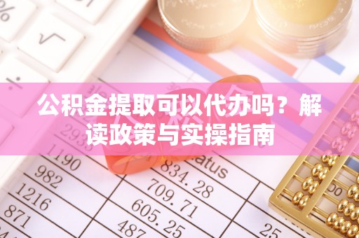 永兴公积金提取可以代办吗？解读政策与实操指南