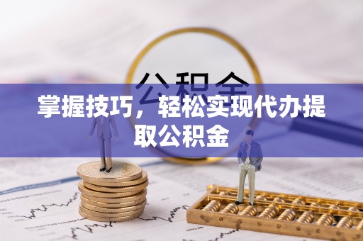 永兴掌握技巧，轻松实现代办提取公积金