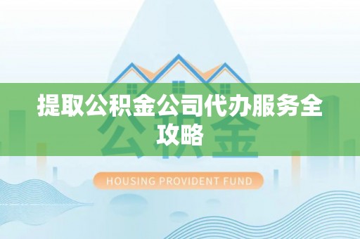 永兴提取公积金公司代办服务全攻略