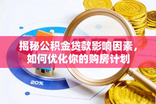 永兴揭秘公积金贷款影响因素，如何优化你的购房计划