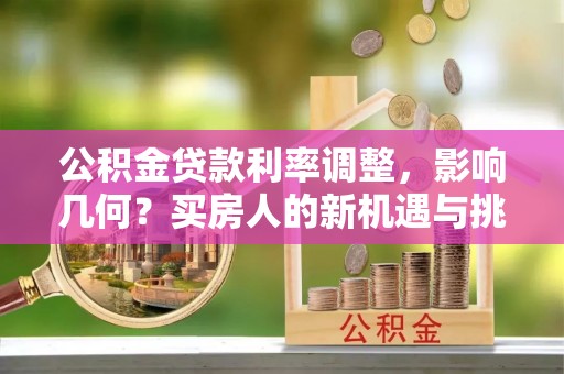 永兴公积金贷款利率调整，影响几何？买房人的新机遇与挑战
