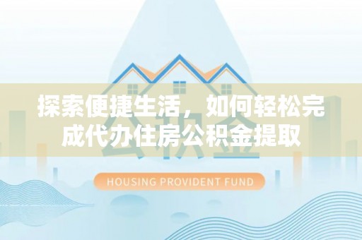 永兴探索便捷生活，如何轻松完成代办住房公积金提取