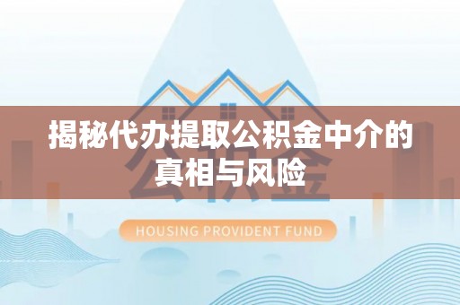 永兴揭秘代办提取公积金中介的真相与风险