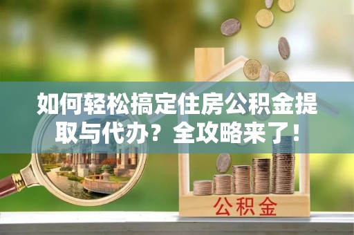 永兴如何轻松搞定住房公积金提取与代办？全攻略来了！