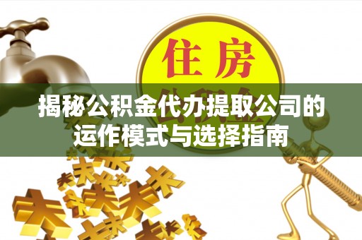 永兴揭秘公积金代办提取公司的运作模式与选择指南