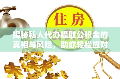 永兴揭秘私人代办提取公积金的真相与风险，助你轻松应对资金难题