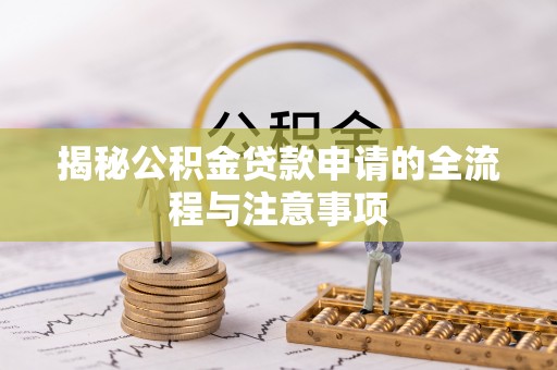 永兴揭秘公积金贷款申请的全流程与注意事项