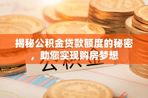 永兴揭秘公积金贷款额度的秘密，助您实现购房梦想