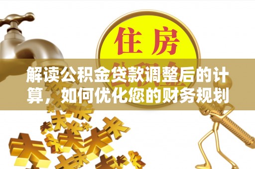 永兴解读公积金贷款调整后的计算，如何优化您的财务规划