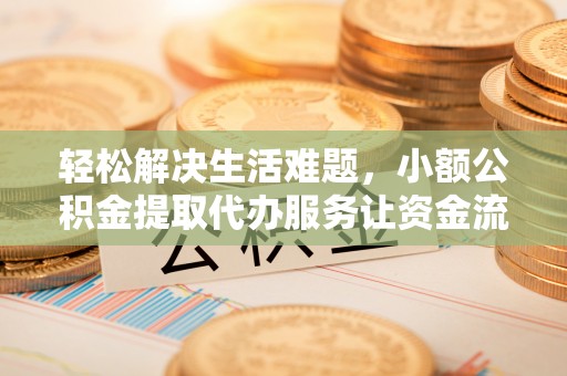 永兴轻松解决生活难题，小额公积金提取代办服务让资金流动更便捷
