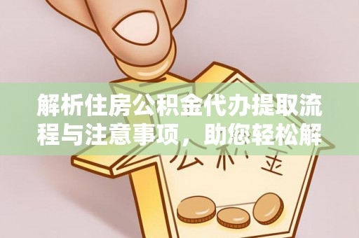 永兴解析住房公积金代办提取流程与注意事项，助您轻松解决资金难题
