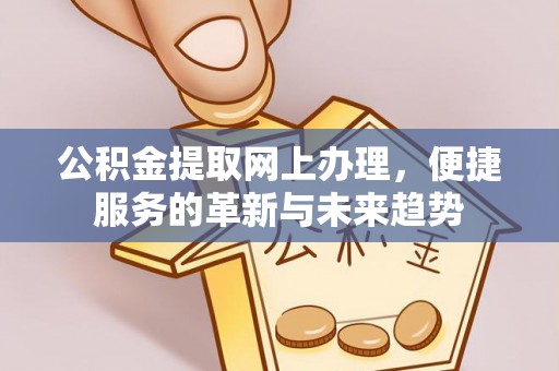 永兴公积金提取网上办理，便捷服务的革新与未来趋势