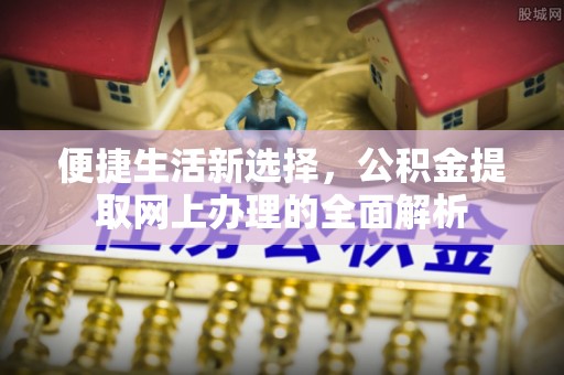 永兴便捷生活新选择，公积金提取网上办理的全面解析