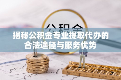 永兴揭秘公积金专业提取代办的合法途径与服务优势