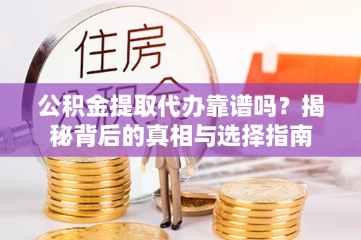 永兴公积金提取代办靠谱吗？揭秘背后的真相与选择指南