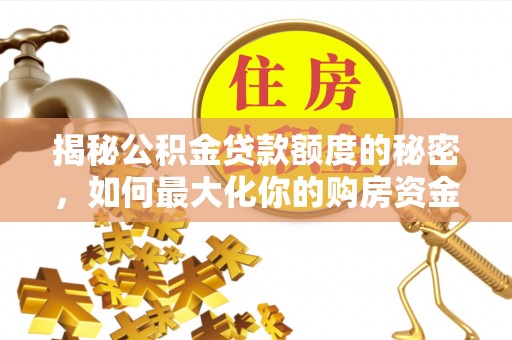 永兴揭秘公积金贷款额度的秘密，如何最大化你的购房资金